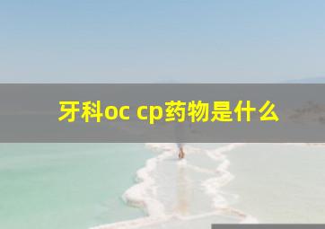 牙科oc cp药物是什么